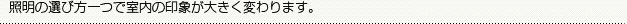 照明の選び方一つで室内の印象が大きく変わります。