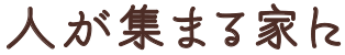 人が集まる家に