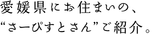 愛媛県にお住まいの、“さーぴすとさん”ご紹介。