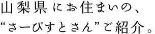 山梨県にお住まいの、“さーぴすとさん”ご紹介。