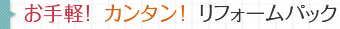 お手軽！  カンタン！  リフォームパック