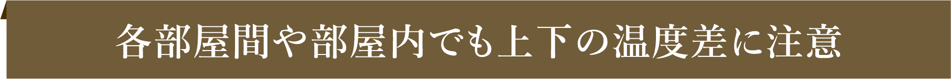 各部屋間や部屋内でも上下の温度差に注意