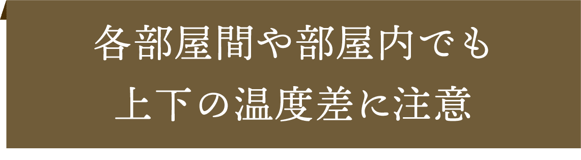 各部屋間や部屋内でも上下の温度差に注意