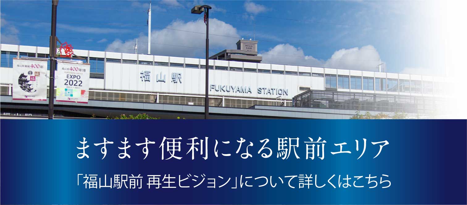 ますます便利になる駅前エリア 「福山駅前再生ビジョン」について詳しくはこちら