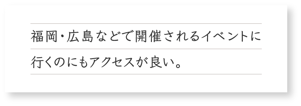 福岡・広島などで開催されるイベントに行くのにもアクセスが良い。