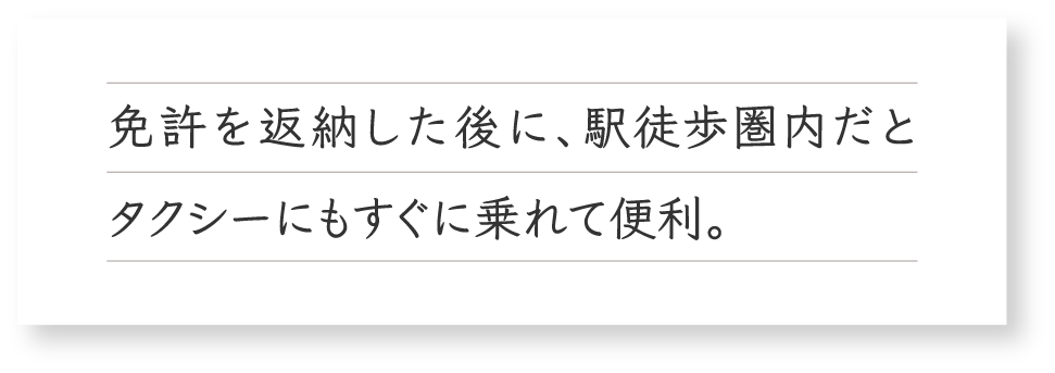 免許を返納した後に、駅徒歩圏内だとタクシーにもすぐに乗れて便利。