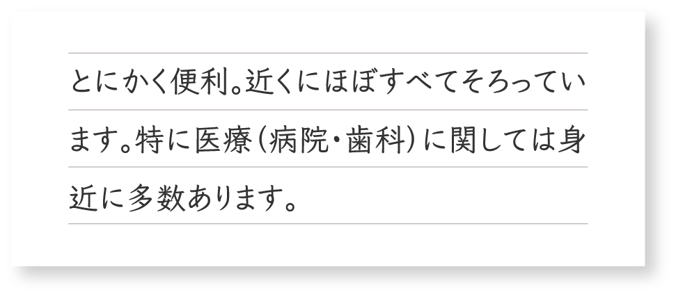 とにかく便利。近くにほぼすべてそろっています。特に医療（病院・歯科）に関しては身近に多数あります。