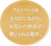 プライベートを大切にしながら、お互いの存在が感じられる場所。