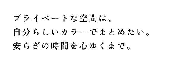 どこよりも落ち着ける場所を手に入れるために。私らしい色の組み合わせを楽しみます。