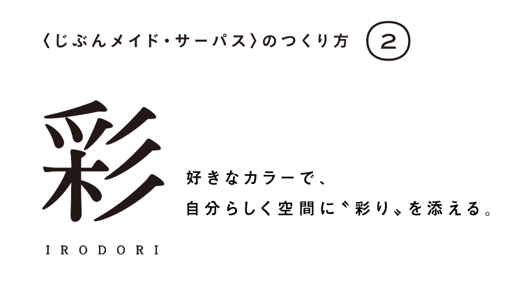 【彩】好きなカラーで、自分らしく空間に彩りを添える。