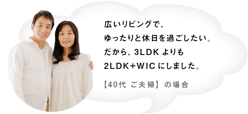 広いリビングで、ゆったりと休日を過ごしたい。だから、3LDKよりも2LDK+WICにしました。