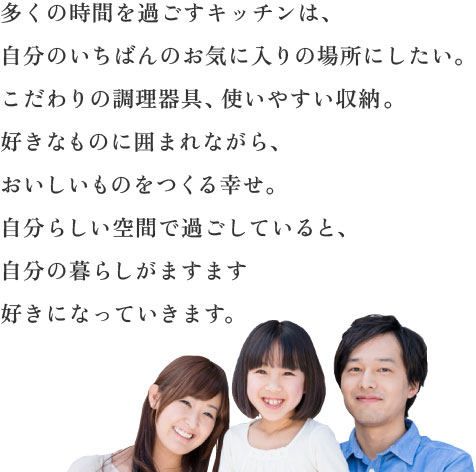 多くの時間を過ごすキッチンは、自分のいちばんのお気に入りの場所にしたい。こだわりの調理器具、使いやすい収納。好きなものに囲まれながら、おいしいものをつくる幸せ。自分らしい空間で過ごしていると、自分の暮らしがますます好きになっていきます。