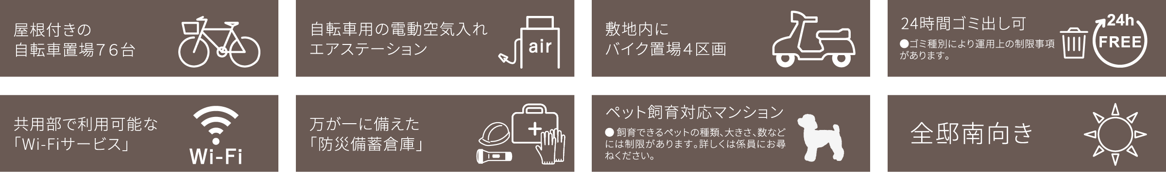 屋根付きの自転車置場76台、自転車用の電動空気入れエアステーション、敷地内にバイク置場4区画、24時間ゴミ出し可、共用部で利用可能な「Wi-Fiサービス」、万が一に備えた「防災備蓄倉庫」、ペット飼育対応マンション、全邸南向き