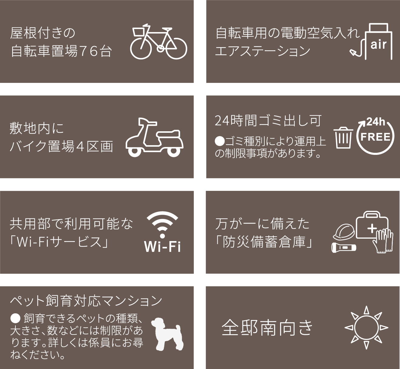 屋根付きの自転車置場76台、自転車用の電動空気入れエアステーション、敷地内にバイク置場4区画、24時間ゴミ出し可、共用部で利用可能な「Wi-Fiサービス」、万が一に備えた「防災備蓄倉庫」、ペット飼育対応マンション、全邸南向き