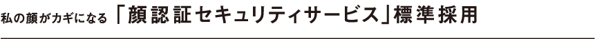 私の顔がカギになる「顔認証セキュリティサービス」標準採用