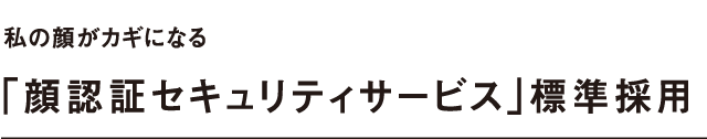 私の顔がカギになる「顔認証セキュリティサービス」標準採用
