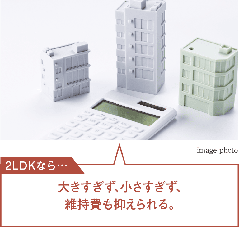 2LDKなら…大きすぎず、小さすぎず、維持費も抑えられる。