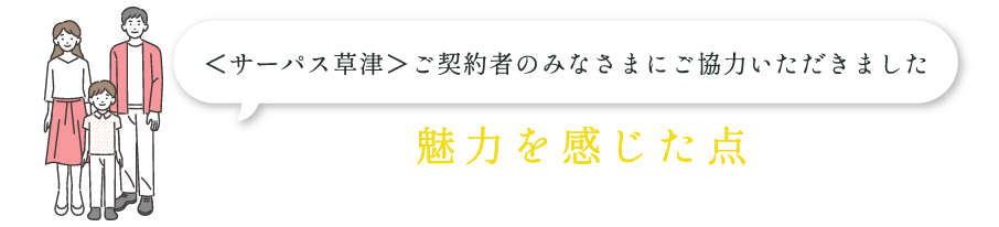 OWNER’S VOICE ＜サーパス草津＞ご契約者のみなさまにご協力いただきました