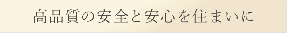 高品質の安全と安心を住まいに