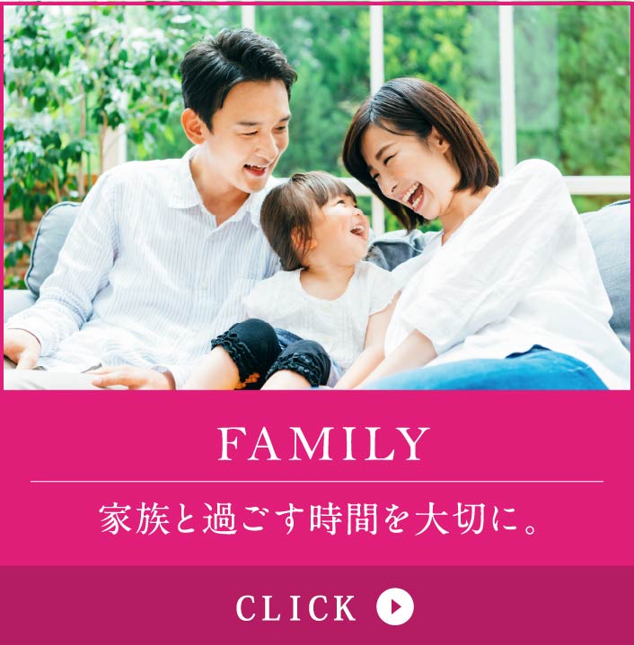 FAMILY　家族と過ごす時間を大切に。