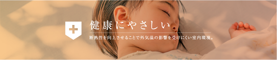 健康にやさしい 断熱性を向上させることで外気温の影響を受けにくい室内環境。