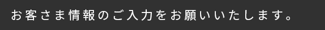 お客さま情報のご入力をお願いいたします。