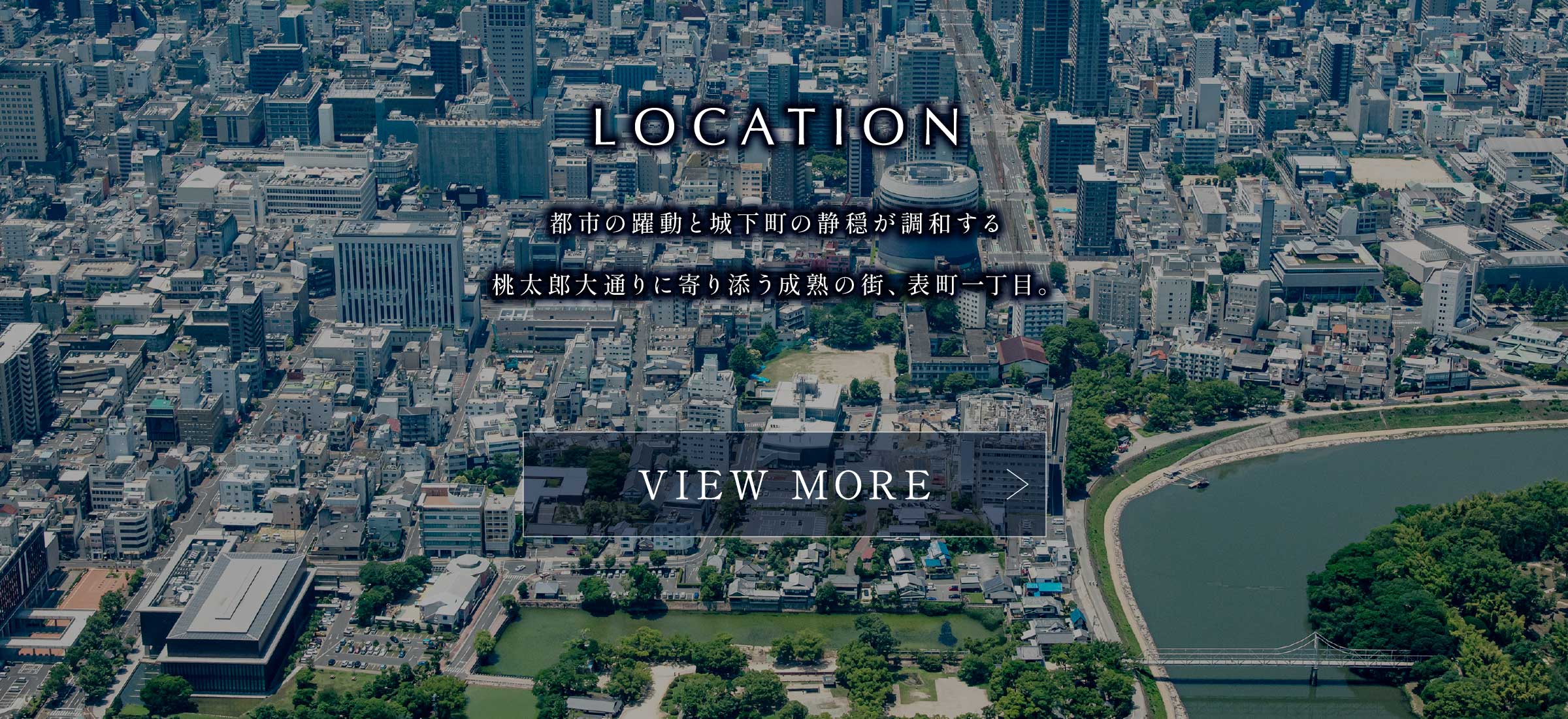 LOCATION 都心の躍動と城下町の静穏が調和する桃太郎大通りに寄り添う成熟の街、表町一丁目。