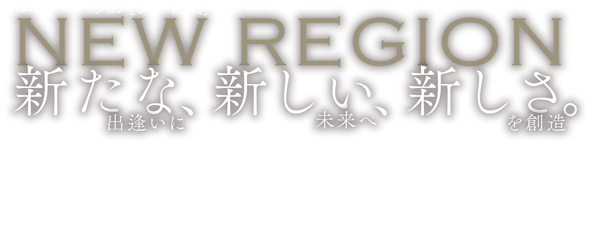 NEW REGION 新たな、新しい、新しさ。