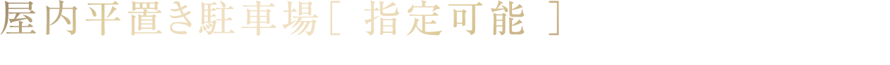 屋内平置き駐車場［ 指定可能 ］